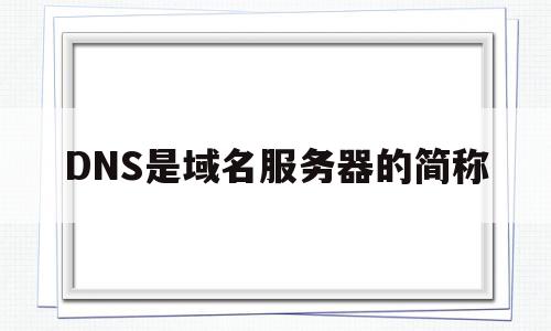 DNS是域名服务器的简称(dns是域名服务器的简称吗),DNS是域名服务器的简称,信息,视频,微信,第1张 DNS是域名服务器的简称(dns是域名服务器的简称吗),DNS是域名服务器的简称(dns是域名服务器的简称吗),DNS是域名服务器的简称,信息,视频,微信,第1张