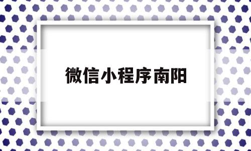 微信小程序南阳(微信怎么申请南阳健康码)