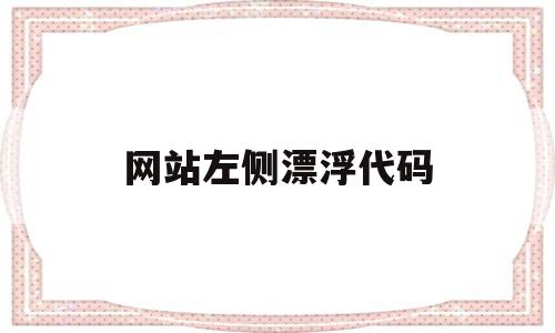 网站左侧漂浮代码(网页设计右浮动代码)