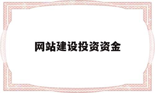 网站建设投资资金(网站建设投资资金来源),网站建设投资资金,微信,营销,科技,第1张 网站建设投资资金(网站建设投资资金来源),网站建设投资资金(网站建设投资资金来源),网站建设投资资金,微信,营销,科技,第1张