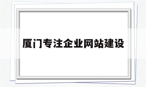 厦门专注企业网站建设(厦门网站建设公司名单),厦门专注企业网站建设(厦门网站建设公司名单),厦门专注企业网站建设,信息,微信,营销,第1张