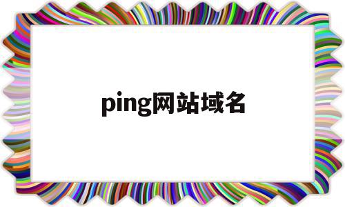 ping网站域名(ping 域名怎么ping)