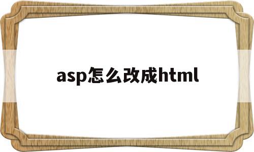 asp怎么改成html(asp转jsp),asp怎么改成html,html,第1张 asp怎么改成html(asp转jsp),asp怎么改成html(asp转jsp),asp怎么改成html,html,第1张