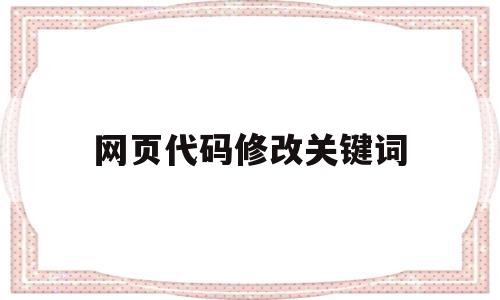 网页代码修改关键词(网页关键字代码),网页代码修改关键词,信息,浏览器,关键词,第1张 网页代码修改关键词(网页关键字代码),网页代码修改关键词(网页关键字代码),网页代码修改关键词,信息,浏览器,关键词,第1张