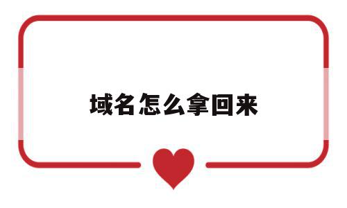 域名怎么拿回来(域名不想要了怎么办),域名怎么拿回来(域名不想要了怎么办),域名怎么拿回来,信息,模板,域名注册,第1张