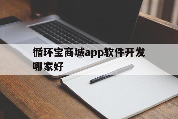 关于循环宝商城app软件开发哪家好的信息,循环宝商城app软件开发哪家好,信息,模板,百度,第1张 关于循环宝商城app软件开发哪家好的信息,关于循环宝商城app软件开发哪家好的信息,循环宝商城app软件开发哪家好,信息,模板,百度,第1张