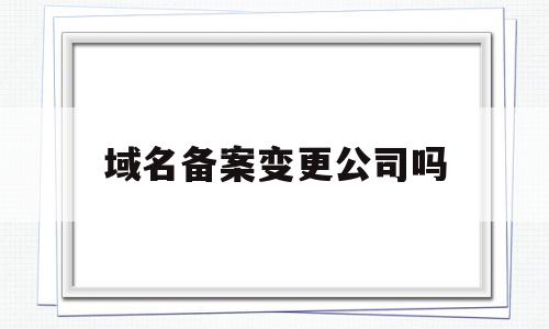 域名备案变更公司吗(域名备案更改),域名备案变更公司吗(域名备案更改),域名备案变更公司吗,文章,做网站,QQ,第1张