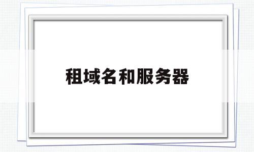 租域名和服务器(租域名和服务器有关系吗),租域名和服务器(租域名和服务器有关系吗),租域名和服务器,信息,百度,微信,第1张