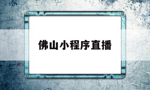 佛山小程序直播(佛山直播平台),佛山小程序直播(佛山直播平台),佛山小程序直播,视频,免费,小程序,第1张