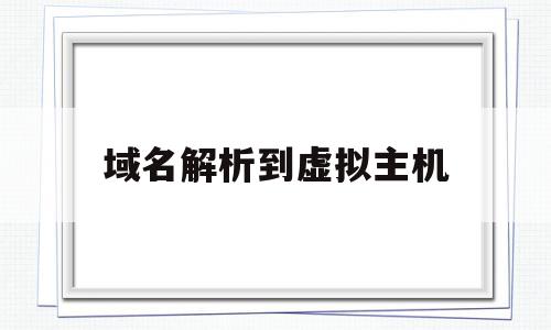 域名解析到虚拟主机(域名绑定到虚拟主机),域名解析到虚拟主机(域名绑定到虚拟主机),域名解析到虚拟主机,信息,百度,文章,第1张