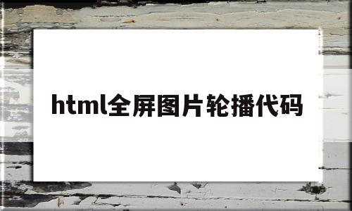 html全屏图片轮播代码(html中图片轮播图代码)