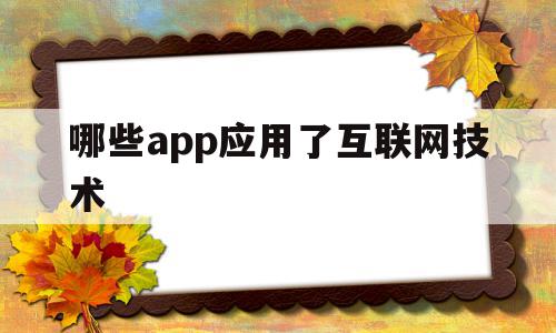 哪些app应用了互联网技术(互联网应用名称有哪些),哪些app应用了互联网技术,信息,APP,科技,第1张 哪些app应用了互联网技术(互联网应用名称有哪些),哪些app应用了互联网技术(互联网应用名称有哪些),哪些app应用了互联网技术,信息,APP,科技,第1张