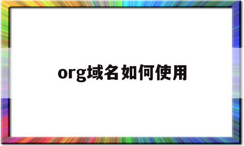 org域名如何使用(org域名不让注册了么),org域名如何使用,浏览器,的网址,g域名,第1张 org域名如何使用(org域名不让注册了么),org域名如何使用(org域名不让注册了么),org域名如何使用,浏览器,的网址,g域名,第1张