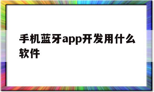 手机蓝牙app开发用什么软件(手机蓝牙app开发用什么软件比较好),手机蓝牙app开发用什么软件,信息,APP,免费,第1张 手机蓝牙app开发用什么软件(手机蓝牙app开发用什么软件比较好),手机蓝牙app开发用什么软件(手机蓝牙app开发用什么软件比较好),手机蓝牙app开发用什么软件,信息,APP,免费,第1张