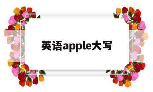 英语apple大写(apple的大写),英语apple大写(apple的大写),英语apple大写,文章,app,苹果,第1张