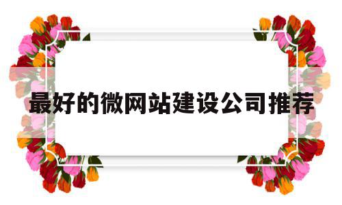 关于最好的微网站建设公司推荐的信息,关于最好的微网站建设公司推荐的信息,最好的微网站建设公司推荐,信息,模板,营销,第1张