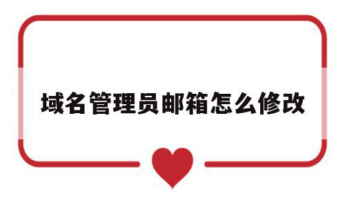 域名管理员邮箱怎么修改(域名管理员邮箱怎么修改手机号),域名管理员邮箱怎么修改(域名管理员邮箱怎么修改手机号),域名管理员邮箱怎么修改,信息,账号,免费,第1张