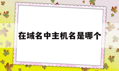 在域名中主机名是哪个(域名mheducn中主机名是)