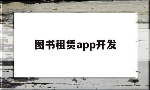 图书租赁app开发(图书租赁系统 java),图书租赁app开发,信息,微信,APP,第1张 图书租赁app开发(图书租赁系统 java),图书租赁app开发(图书租赁系统 java),图书租赁app开发,信息,微信,APP,第1张