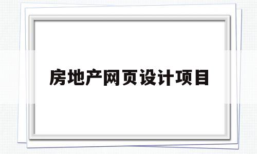 房地产网页设计项目(房地产网页设计项目名称),房地产网页设计项目(房地产网页设计项目名称),房地产网页设计项目,信息,营销,网站建设,第1张