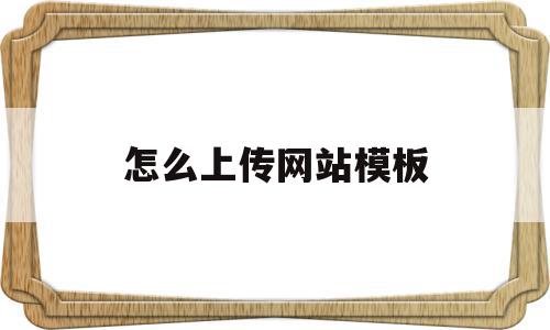 怎么上传网站模板(制作好网页怎么上传),怎么上传网站模板(制作好网页怎么上传),怎么上传网站模板,模板,百度,文章,第1张