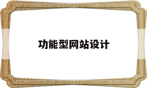 功能型网站设计(功能型网站设计方案),功能型网站设计(功能型网站设计方案),功能型网站设计,信息,微信,营销,第1张