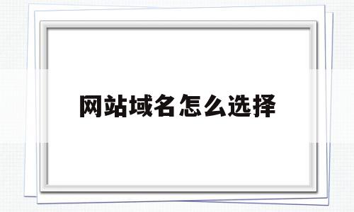 网站域名怎么选择(网站域名怎么选择的),网站域名怎么选择(网站域名怎么选择的),网站域名怎么选择,排名,关键词,网站域名,第1张