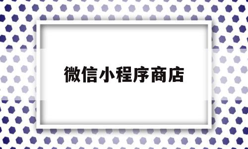 微信小程序商店(微信小程序商店怎么注销),微信小程序商店(微信小程序商店怎么注销),微信小程序商店,模板,微信,账号,第1张