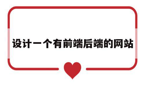 设计一个有前端后端的网站(设计一个有前端后端的网站怎么写),设计一个有前端后端的网站,html,网站建设,app,第1张 设计一个有前端后端的网站(设计一个有前端后端的网站怎么写),设计一个有前端后端的网站(设计一个有前端后端的网站怎么写),设计一个有前端后端的网站,html,网站建设,app,第1张