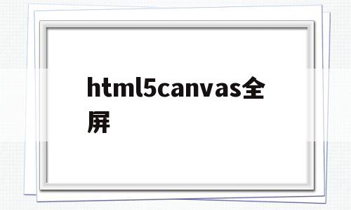 html5canvas全屏(html5图片全屏)