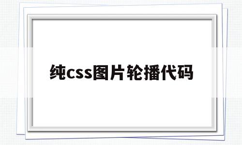 纯css图片轮播代码(css图片轮播怎么做),纯css图片轮播代码(css图片轮播怎么做),纯css图片轮播代码,源码,java,轮播代码,第1张