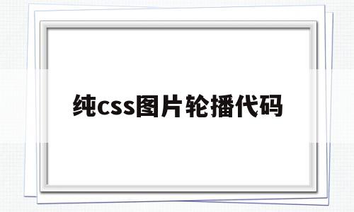 纯css图片轮播代码(css图片轮播怎么做)