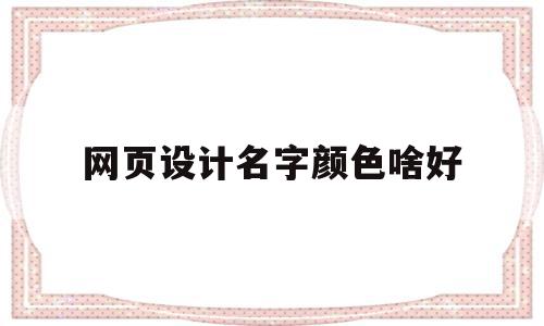 网页设计名字颜色啥好(网页设计命名规则),网页设计名字颜色啥好,微信,微信公众号,网页设计命名,第1张 网页设计名字颜色啥好(网页设计命名规则),网页设计名字颜色啥好(网页设计命名规则),网页设计名字颜色啥好,微信,微信公众号,网页设计命名,第1张