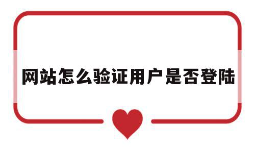 网站怎么验证用户是否登陆(网站怎么验证用户是否登陆了),网站怎么验证用户是否登陆(网站怎么验证用户是否登陆了),网站怎么验证用户是否登陆,信息,文章,html,第1张