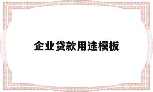 企业贷款用途模板(企业贷款用途模板图),企业贷款用途模板(企业贷款用途模板图),企业贷款用途模板,信息,模板,投资,第1张