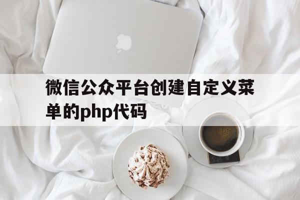 微信公众平台创建自定义菜单的php代码(微信公众平台创建自定义菜单的php代码是什么),微信公众平台创建自定义菜单的php代码(微信公众平台创建自定义菜单的php代码是什么),微信公众平台创建自定义菜单的php代码,信息,模板,文章,第1张