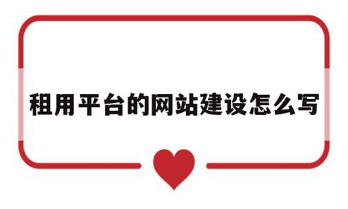 租用平台的网站建设怎么写的简单介绍,租用平台的网站建设怎么写的简单介绍,租用平台的网站建设怎么写,信息,模板,视频,第1张