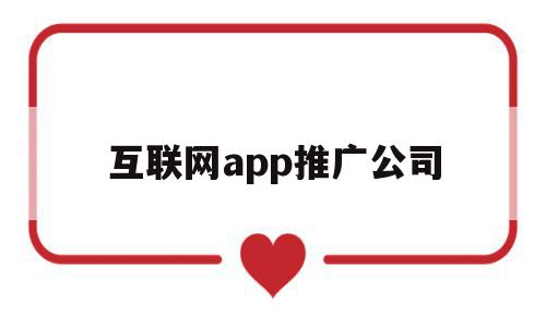 互联网app推广公司(做互联网推广的公司),互联网app推广公司(做互联网推广的公司),互联网app推广公司,营销,科技,app,第1张