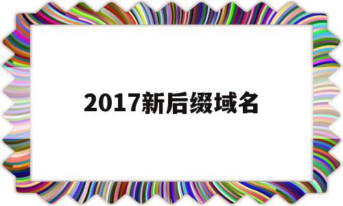 2017新后缀域名(2020年新域名后缀),2017新后缀域名(2020年新域名后缀),2017新后缀域名,百度,域名注册,投资,第1张