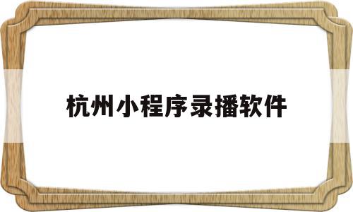 杭州小程序录播软件(录屏小程序下载),杭州小程序录播软件(录屏小程序下载),杭州小程序录播软件,微信,app,商城,第1张