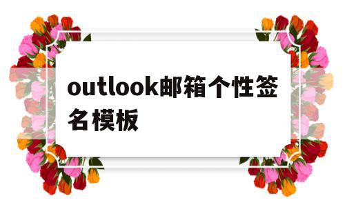 outlook邮箱个性签名模板(outlook邮箱尾部的个性签名怎么设置),outlook邮箱个性签名模板(outlook邮箱尾部的个性签名怎么设置),outlook邮箱个性签名模板,信息,模板,导航,第1张