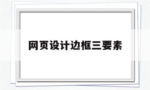 网页设计边框三要素(网页设计中边框样式怎么设置),网页设计边框三要素,信息,浏览器,html,第1张 网页设计边框三要素(网页设计中边框样式怎么设置),网页设计边框三要素(网页设计中边框样式怎么设置),网页设计边框三要素,信息,浏览器,html,第1张