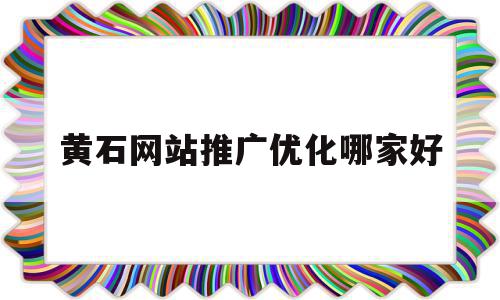 包含黄石网站推广优化哪家好的词条,包含黄石网站推广优化哪家好的词条,黄石网站推广优化哪家好,信息,百度,文章,第1张