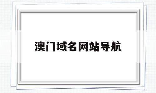澳门域名网站导航(澳门网站的域名后缀),澳门域名网站导航,域名注册,导航,网站域名,第1张 澳门域名网站导航(澳门网站的域名后缀),澳门域名网站导航(澳门网站的域名后缀),澳门域名网站导航,域名注册,导航,网站域名,第1张