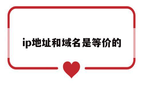 ip地址和域名是等价的(IP地址和域名是等价的吗),ip地址和域名是等价的,信息,百度,浏览器,第1张 ip地址和域名是等价的(IP地址和域名是等价的吗),ip地址和域名是等价的(IP地址和域名是等价的吗),ip地址和域名是等价的,信息,百度,浏览器,第1张