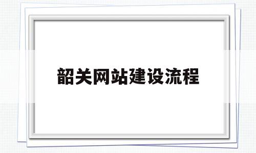 韶关网站建设流程(韶关市建设工程交易网),韶关网站建设流程(韶关市建设工程交易网),韶关网站建设流程,信息,营销,浏览器,第1张