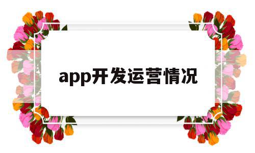 app开发运营情况(app运营现状包括什么),app开发运营情况,APP,科技,app,第1张 app开发运营情况(app运营现状包括什么),app开发运营情况(app运营现状包括什么),app开发运营情况,APP,科技,app,第1张