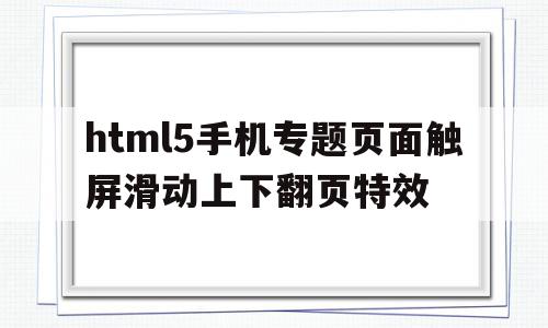 关于html5手机专题页面触屏滑动上下翻页特效的信息,html5手机专题页面触屏滑动上下翻页特效,信息,模板,微信,第1张 关于html5手机专题页面触屏滑动上下翻页特效的信息,关于html5手机专题页面触屏滑动上下翻页特效的信息,html5手机专题页面触屏滑动上下翻页特效,信息,模板,微信,第1张