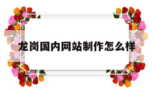 龙岗国内网站制作怎么样的简单介绍,龙岗国内网站制作怎么样的简单介绍,龙岗国内网站制作怎么样,信息,百度,营销,第1张