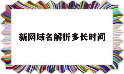新网域名解析多长时间(新网域名解析多长时间生效),新网域名解析多长时间(新网域名解析多长时间生效),新网域名解析多长时间,域名注册,二级域名,域名可以,第1张